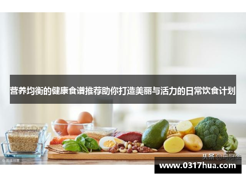 营养均衡的健康食谱推荐助你打造美丽与活力的日常饮食计划